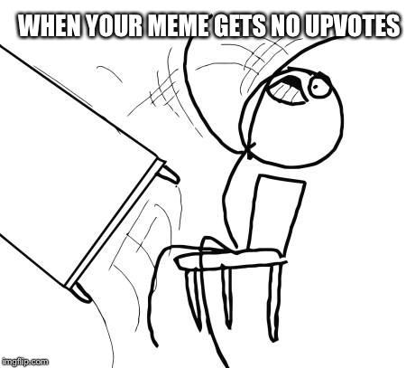Table Flip Guy | WHEN YOUR MEME GETS NO UPVOTES | image tagged in memes,table flip guy | made w/ Imgflip meme maker