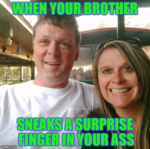 Bob | WHEN YOUR BROTHER; SNEAKS A SURPRISE FINGER IN YOUR ASS | image tagged in finger,butt,sister | made w/ Imgflip meme maker