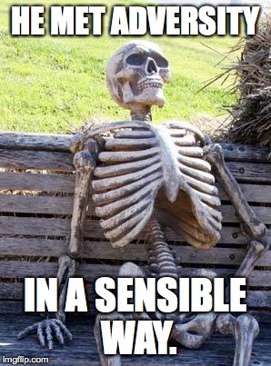 Waiting Skeleton Meme | HE MET ADVERSITY; IN A SENSIBLE WAY. | image tagged in memes,waiting skeleton | made w/ Imgflip meme maker