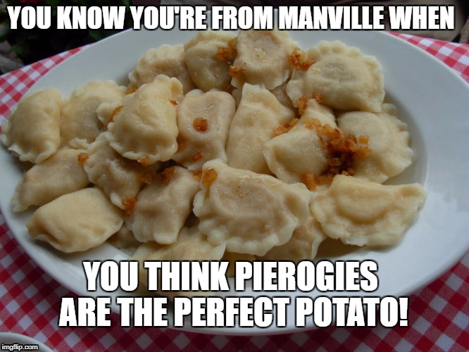 You know you're from Manville |  YOU KNOW YOU'RE FROM MANVILLE WHEN; YOU THINK PIEROGIES ARE THE PERFECT POTATO! | image tagged in pergogies,u r home realty,lisa payne,manville nj,polish,manville strong | made w/ Imgflip meme maker