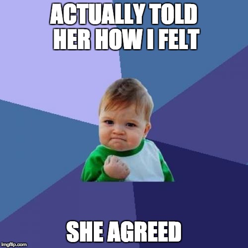 That's the kind of woman you keep around, son.  | ACTUALLY TOLD HER HOW I FELT; SHE AGREED | image tagged in memes,success kid,girlfriend,gf,feelings,bae | made w/ Imgflip meme maker