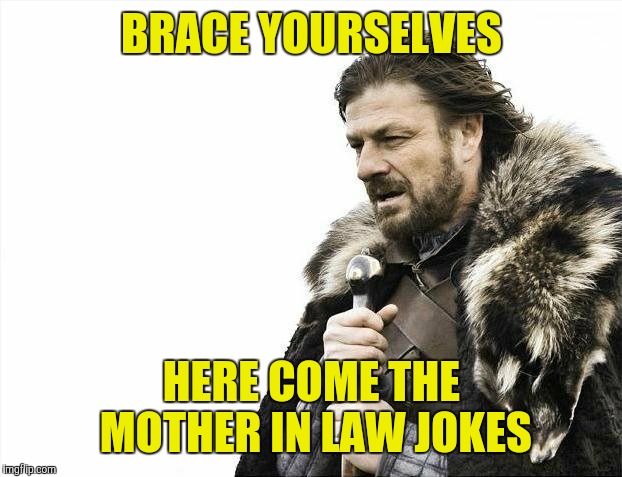 Brace Yourselves X is Coming Meme | BRACE YOURSELVES HERE COME THE MOTHER IN LAW JOKES | image tagged in memes,brace yourselves x is coming | made w/ Imgflip meme maker
