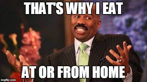 Steve Harvey Meme | THAT'S WHY I EAT AT OR FROM HOME | image tagged in memes,steve harvey | made w/ Imgflip meme maker