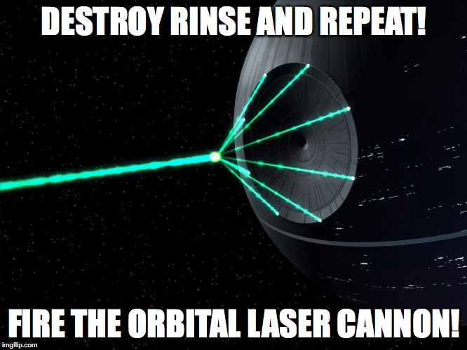 Deathstar | DESTROY RINSE AND REPEAT! FIRE THE ORBITAL LASER CANNON! | image tagged in deathstar | made w/ Imgflip meme maker