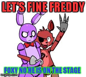 FNaF Hype Everywhere | LET'S FINE FREDDY; FOXY NO HE IS ON THE STAGE | image tagged in fnaf hype everywhere | made w/ Imgflip meme maker