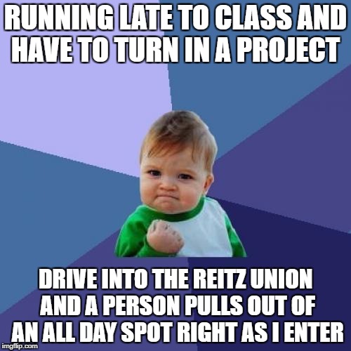Success Kid Meme | RUNNING LATE TO CLASS AND HAVE TO TURN IN A PROJECT; DRIVE INTO THE REITZ UNION AND A PERSON PULLS OUT OF AN ALL DAY SPOT RIGHT AS I ENTER | image tagged in memes,success kid | made w/ Imgflip meme maker