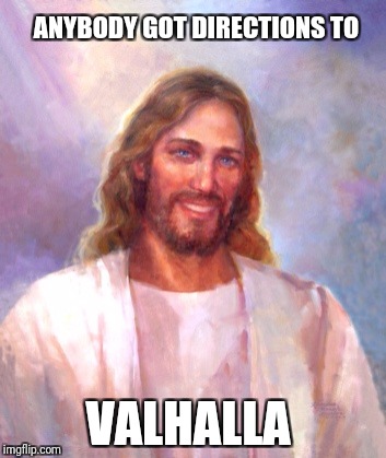 Smiling Jesus | ANYBODY GOT DIRECTIONS TO; VALHALLA | image tagged in memes,smiling jesus | made w/ Imgflip meme maker