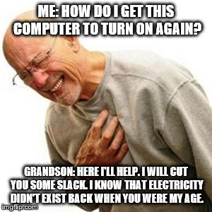 Right In The Childhood | ME: HOW DO I GET THIS COMPUTER TO TURN ON AGAIN? GRANDSON: HERE I'LL HELP. I WILL CUT YOU SOME SLACK. I KNOW THAT ELECTRICITY DIDN'T EXIST BACK WHEN YOU WERE MY AGE. | image tagged in memes,right in the childhood | made w/ Imgflip meme maker