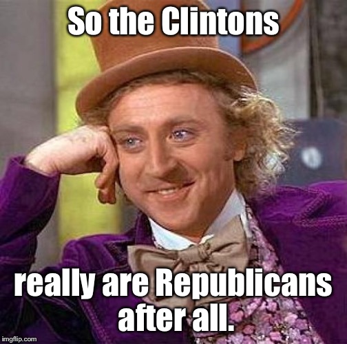Creepy Condescending Wonka Meme | So the Clintons really are Republicans after all. | image tagged in memes,creepy condescending wonka | made w/ Imgflip meme maker