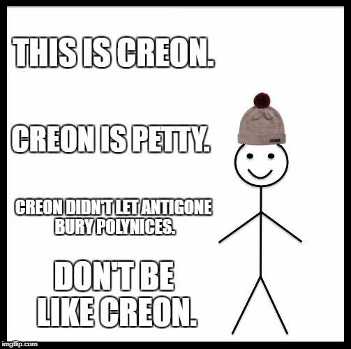 Be Like Bill Meme | THIS IS CREON. CREON IS PETTY. CREON DIDN'T LET ANTIGONE BURY POLYNICES. DON'T BE LIKE CREON. | image tagged in memes,be like bill | made w/ Imgflip meme maker