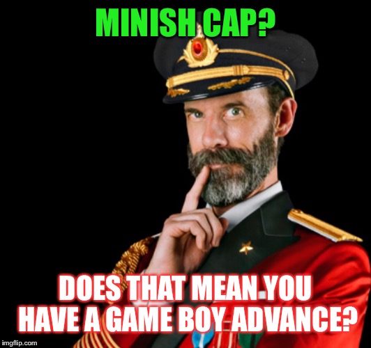 Captain obvious | MINISH CAP? DOES THAT MEAN YOU HAVE A GAME BOY ADVANCE? | image tagged in captain obvious | made w/ Imgflip meme maker