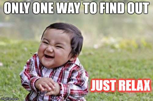 Evil Toddler Meme | ONLY ONE WAY TO FIND OUT JUST RELAX | image tagged in memes,evil toddler | made w/ Imgflip meme maker