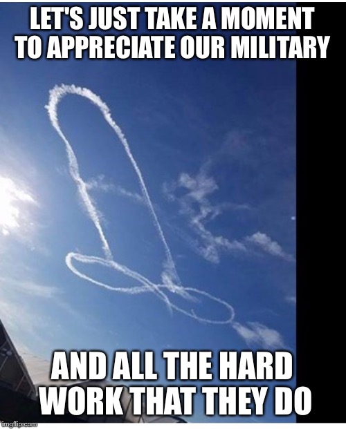 NSFW Weekend, a JBmemegeek and isayisay event Nov 17-19th. | LET'S JUST TAKE A MOMENT TO APPRECIATE OUR MILITARY; AND ALL THE HARD WORK THAT THEY DO | image tagged in military week,nsfw weekend | made w/ Imgflip meme maker