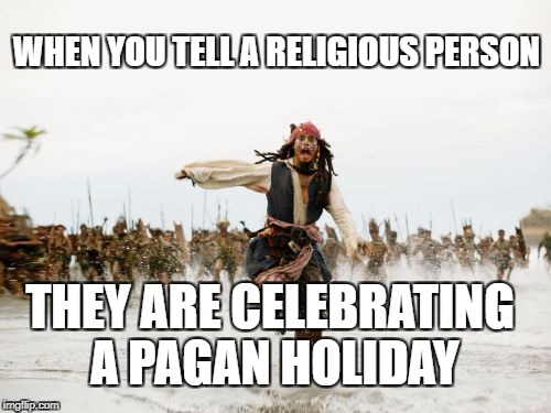 Jack Sparrow Being Chased Meme | WHEN YOU TELL A RELIGIOUS PERSON; THEY ARE CELEBRATING A PAGAN HOLIDAY | image tagged in memes,jack sparrow being chased | made w/ Imgflip meme maker