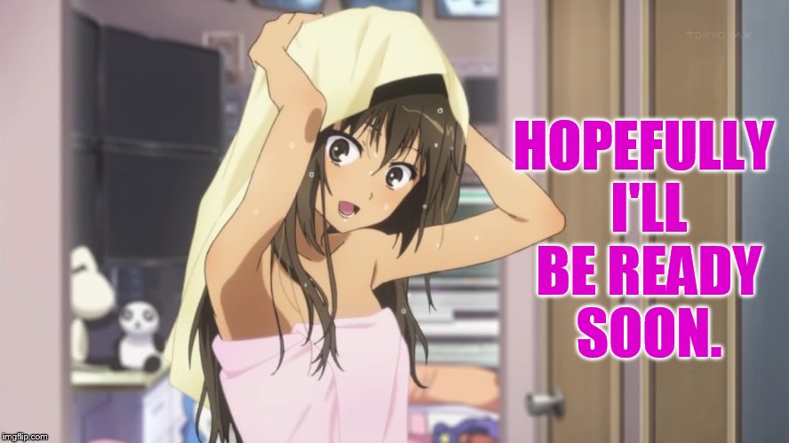 HOPEFULLY I'LL BE READY SOON. | made w/ Imgflip meme maker