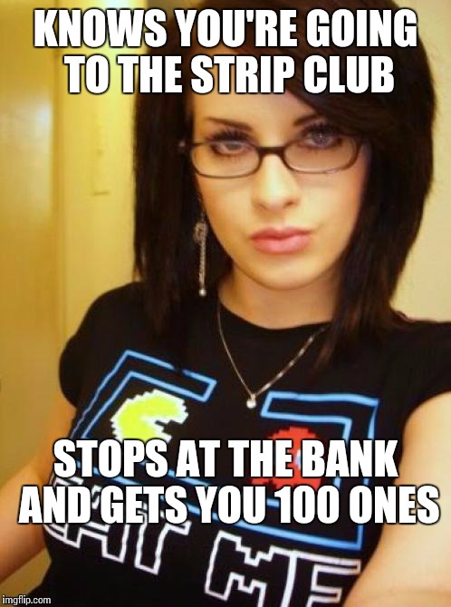 cool chick carol | KNOWS YOU'RE GOING TO THE STRIP CLUB; STOPS AT THE BANK AND GETS YOU 100 ONES | image tagged in cool chick carol,memes | made w/ Imgflip meme maker