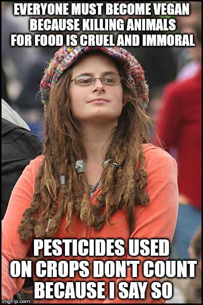 College Liberal Meme | EVERYONE MUST BECOME VEGAN BECAUSE KILLING ANIMALS FOR FOOD IS CRUEL AND IMMORAL; PESTICIDES USED ON CROPS DON'T COUNT BECAUSE I SAY SO | image tagged in memes,college liberal | made w/ Imgflip meme maker