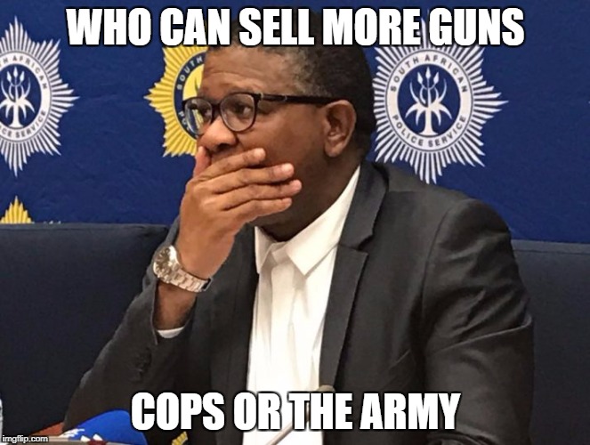 WHO CAN SELL MORE GUNS; COPS OR THE ARMY | image tagged in fikile mbalula | made w/ Imgflip meme maker