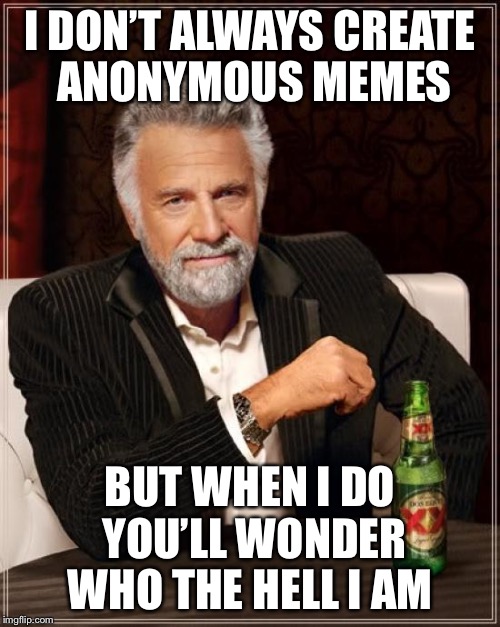 Anonymous Meme Week - A ______________ Event - November 20-27 | I DON’T ALWAYS CREATE ANONYMOUS MEMES; BUT WHEN I DO YOU’LL WONDER WHO THE HELL I AM | image tagged in memes,the most interesting man in the world,anonymous meme week,guess who | made w/ Imgflip meme maker