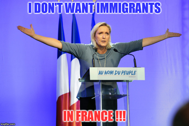 marine le pen  | I DON'T WANT IMMIGRANTS; IN FRANCE !!! | image tagged in marine le pen | made w/ Imgflip meme maker