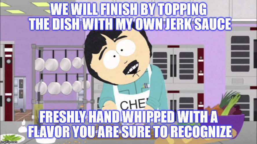 Hand Whipped Jerk Sauce: NSFW Weekend, a JBmemegeek and isayisay event Nov 17-19th.  | WE WILL FINISH BY TOPPING THE DISH WITH MY OWN JERK SAUCE; FRESHLY HAND WHIPPED WITH A FLAVOR YOU ARE SURE TO RECOGNIZE | image tagged in randy marsh chef,nsfw weekend,jerking off,funny,cooking | made w/ Imgflip meme maker