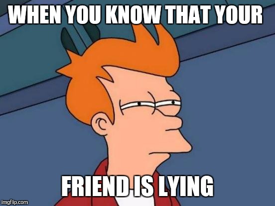 Futurama Fry Meme | WHEN YOU KNOW THAT YOUR; FRIEND IS LYING | image tagged in memes,futurama fry | made w/ Imgflip meme maker