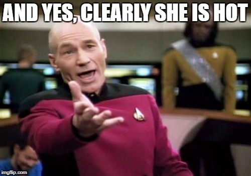 Picard Wtf Meme | AND YES, CLEARLY SHE IS HOT | image tagged in memes,picard wtf | made w/ Imgflip meme maker