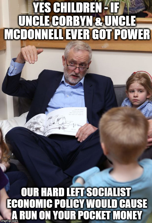 Run on pocket money | YES CHILDREN -
IF UNCLE CORBYN & UNCLE MCDONNELL EVER GOT POWER; OUR HARD LEFT SOCIALIST ECONOMIC POLICY WOULD CAUSE A RUN ON YOUR POCKET MONEY | image tagged in uncle corbyn mcdonnell run on pound | made w/ Imgflip meme maker