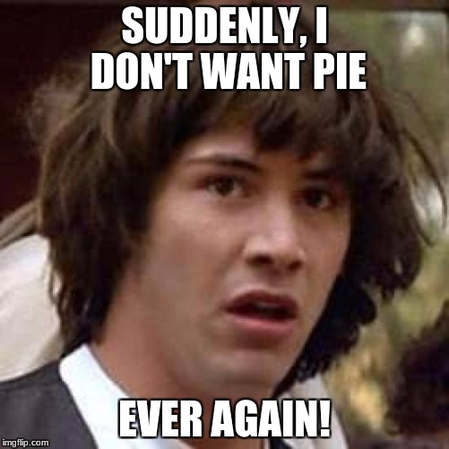 Conspiracy Keanu Meme | SUDDENLY, I DON'T WANT PIE EVER AGAIN! | image tagged in memes,conspiracy keanu | made w/ Imgflip meme maker