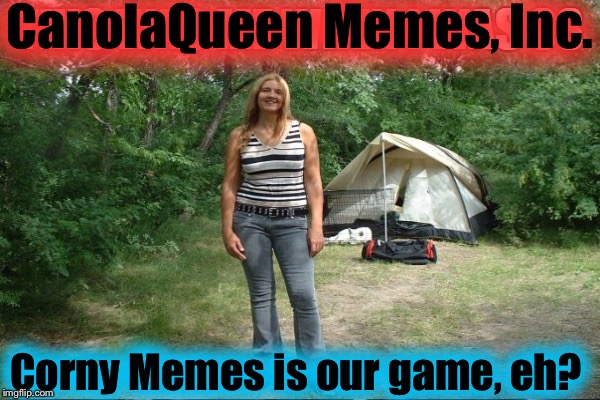 CanolaQueen Memes, Inc. Corny Memes is our game, eh? | made w/ Imgflip meme maker