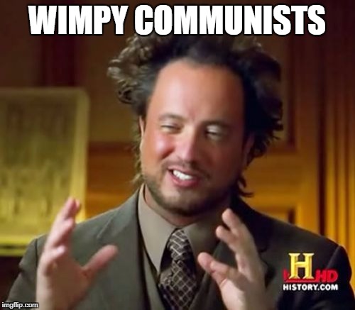 Ancient Aliens Meme | WIMPY COMMUNISTS | image tagged in memes,ancient aliens | made w/ Imgflip meme maker