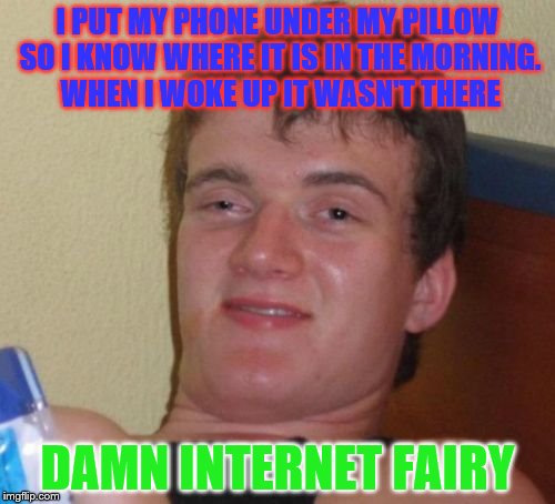 10 Guy Meme | I PUT MY PHONE UNDER MY PILLOW SO I KNOW WHERE IT IS IN THE MORNING. WHEN I WOKE UP IT WASN'T THERE; DAMN INTERNET FAIRY | image tagged in memes,10 guy | made w/ Imgflip meme maker