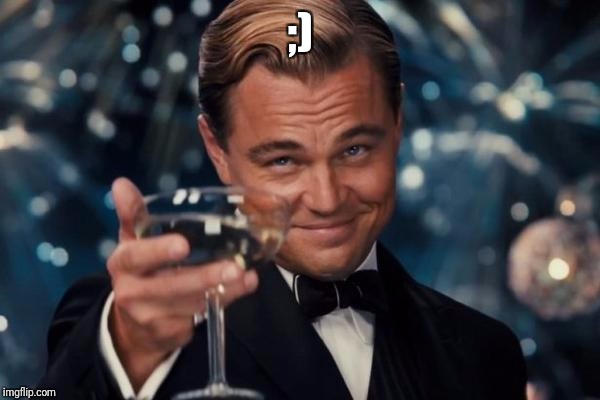 Leonardo Dicaprio Cheers Meme | ;) | image tagged in memes,leonardo dicaprio cheers | made w/ Imgflip meme maker