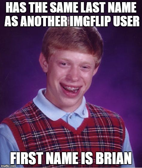 Bad Luck Brian Meme | HAS THE SAME LAST NAME AS ANOTHER IMGFLIP USER FIRST NAME IS BRIAN | image tagged in memes,bad luck brian | made w/ Imgflip meme maker