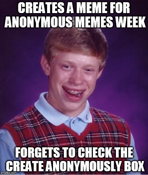 Anonymous Memes Week - Jan 20 - 27 - A __________ Event | CREATES A MEME FOR ANONYMOUS MEMES WEEK; FORGETS TO CHECK THE CREATE ANONYMOUSLY BOX | image tagged in memes,bad luck brian | made w/ Imgflip meme maker