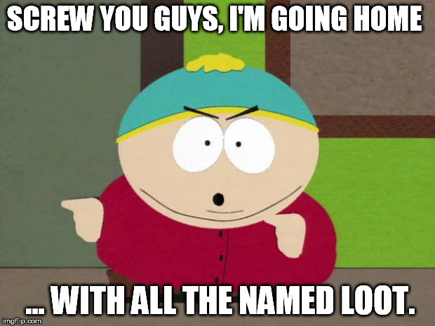 Cartman Screw You Guys | SCREW YOU GUYS, I'M GOING HOME; ... WITH ALL THE NAMED LOOT. | image tagged in cartman screw you guys | made w/ Imgflip meme maker