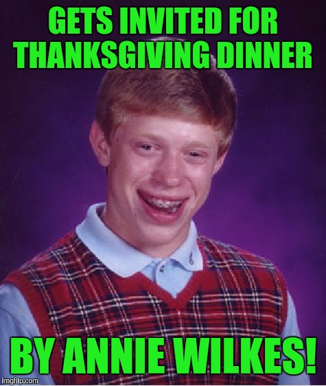 Bad Luck Brian Meme | GETS INVITED FOR THANKSGIVING DINNER; BY ANNIE WILKES! | image tagged in memes,bad luck brian | made w/ Imgflip meme maker