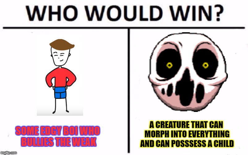 Edgy kids are not cool, but 90's kids are! | SOME EDGY BOI WHO BULLIES THE WEAK; A CREATURE THAT CAN MORPH INTO EVERYTHING AND CAN POSSSESS A CHILD | image tagged in who would win,the binding of isaac,funny,boi,delirium,memes | made w/ Imgflip meme maker