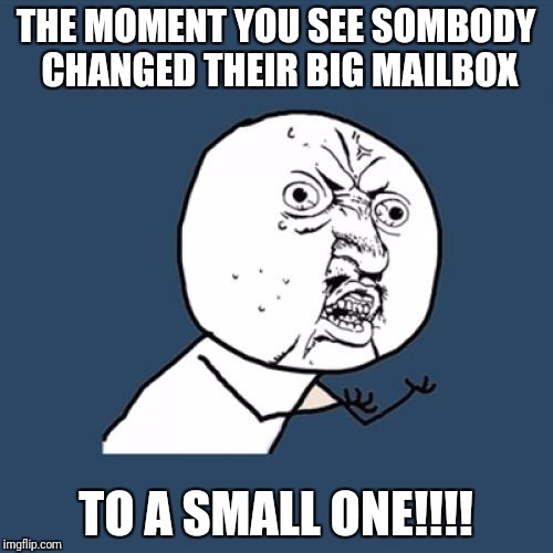 Y U No Meme | THE MOMENT YOU SEE SOMBODY CHANGED THEIR BIG MAILBOX; TO A SMALL ONE!!!! | image tagged in memes,y u no | made w/ Imgflip meme maker