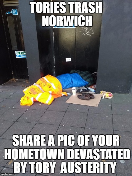 TORIES TRASH NORWICH; SHARE A PIC OF YOUR HOMETOWN DEVASTATED BY TORY  AUSTERITY | image tagged in toriestrashnozza | made w/ Imgflip meme maker