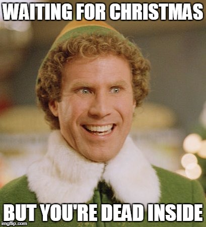 Buddy The Elf Meme | WAITING FOR CHRISTMAS; BUT YOU'RE DEAD INSIDE | image tagged in memes,buddy the elf | made w/ Imgflip meme maker