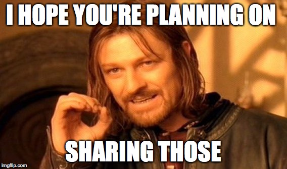 One Does Not Simply Meme | I HOPE YOU'RE PLANNING ON SHARING THOSE | image tagged in memes,one does not simply | made w/ Imgflip meme maker