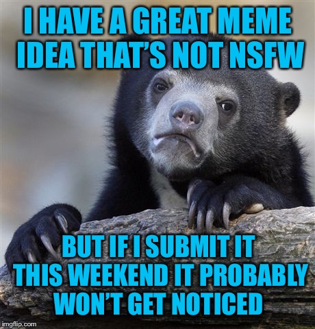 Humor vs B&B—hmmmm, wonder what all the men would prefer?  | I HAVE A GREAT MEME IDEA THAT’S NOT NSFW; BUT IF I SUBMIT IT THIS WEEKEND IT PROBABLY WON’T GET NOTICED | image tagged in memes,confession bear,nsfw weekend | made w/ Imgflip meme maker