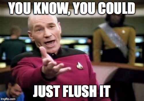 Picard Wtf Meme | YOU KNOW, YOU COULD JUST FLUSH IT | image tagged in memes,picard wtf | made w/ Imgflip meme maker