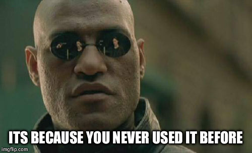 Matrix Morpheus Meme | ITS BECAUSE YOU NEVER USED IT BEFORE | image tagged in memes,matrix morpheus | made w/ Imgflip meme maker