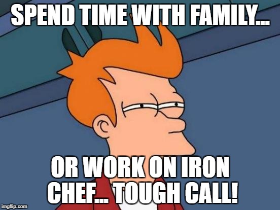 Futurama Fry Meme | SPEND TIME WITH FAMILY... OR WORK ON IRON CHEF...
TOUGH CALL! | image tagged in memes,futurama fry | made w/ Imgflip meme maker