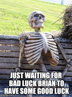 Waiting Skeleton Meme | JUST WAITING FOR BAD LUCK BRIAN TO HAVE SOME GOOD LUCK | image tagged in memes,waiting skeleton | made w/ Imgflip meme maker