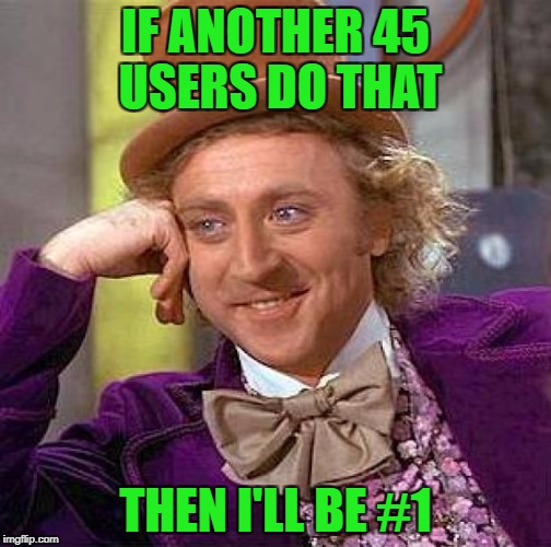 Creepy Condescending Wonka Meme | IF ANOTHER 45 USERS DO THAT THEN I'LL BE #1 | image tagged in memes,creepy condescending wonka | made w/ Imgflip meme maker