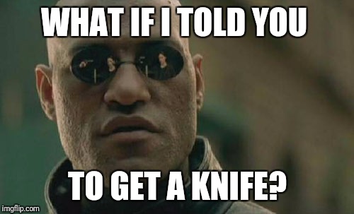 Matrix Morpheus Meme | WHAT IF I TOLD YOU; TO GET A KNIFE? | image tagged in memes,matrix morpheus | made w/ Imgflip meme maker