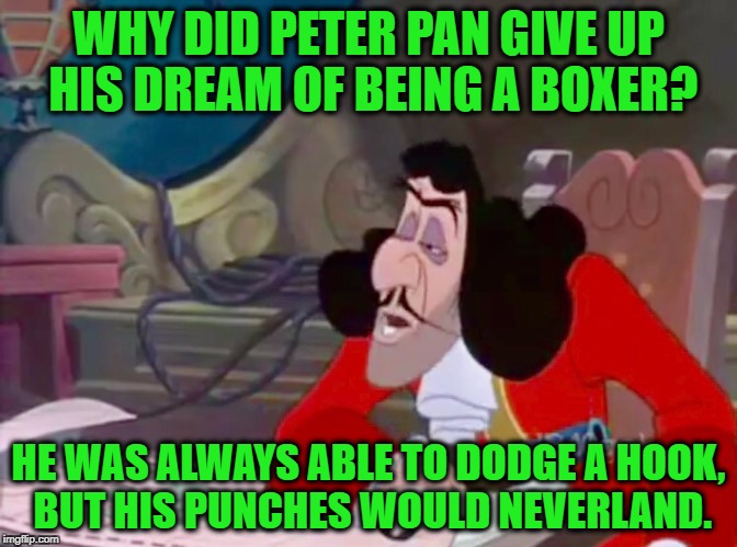 Captain Hook drooped eyes | WHY DID PETER PAN GIVE UP HIS DREAM OF BEING A BOXER? HE WAS ALWAYS ABLE TO DODGE A HOOK, BUT HIS PUNCHES WOULD NEVERLAND. | image tagged in captain hook drooped eyes | made w/ Imgflip meme maker